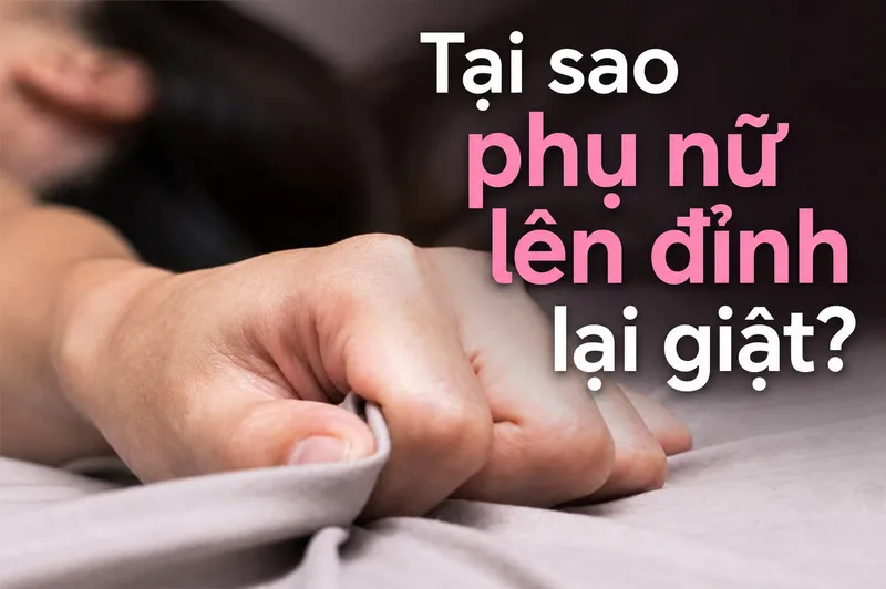 Hiện tượng cơ thể phụ nữ run hoặc giật nhẹ khi đạt cực khoái thường là phản ứng sinh lý tự nhiên, liên quan đến cơ bắp, hệ thần kinh và cảm xúc.